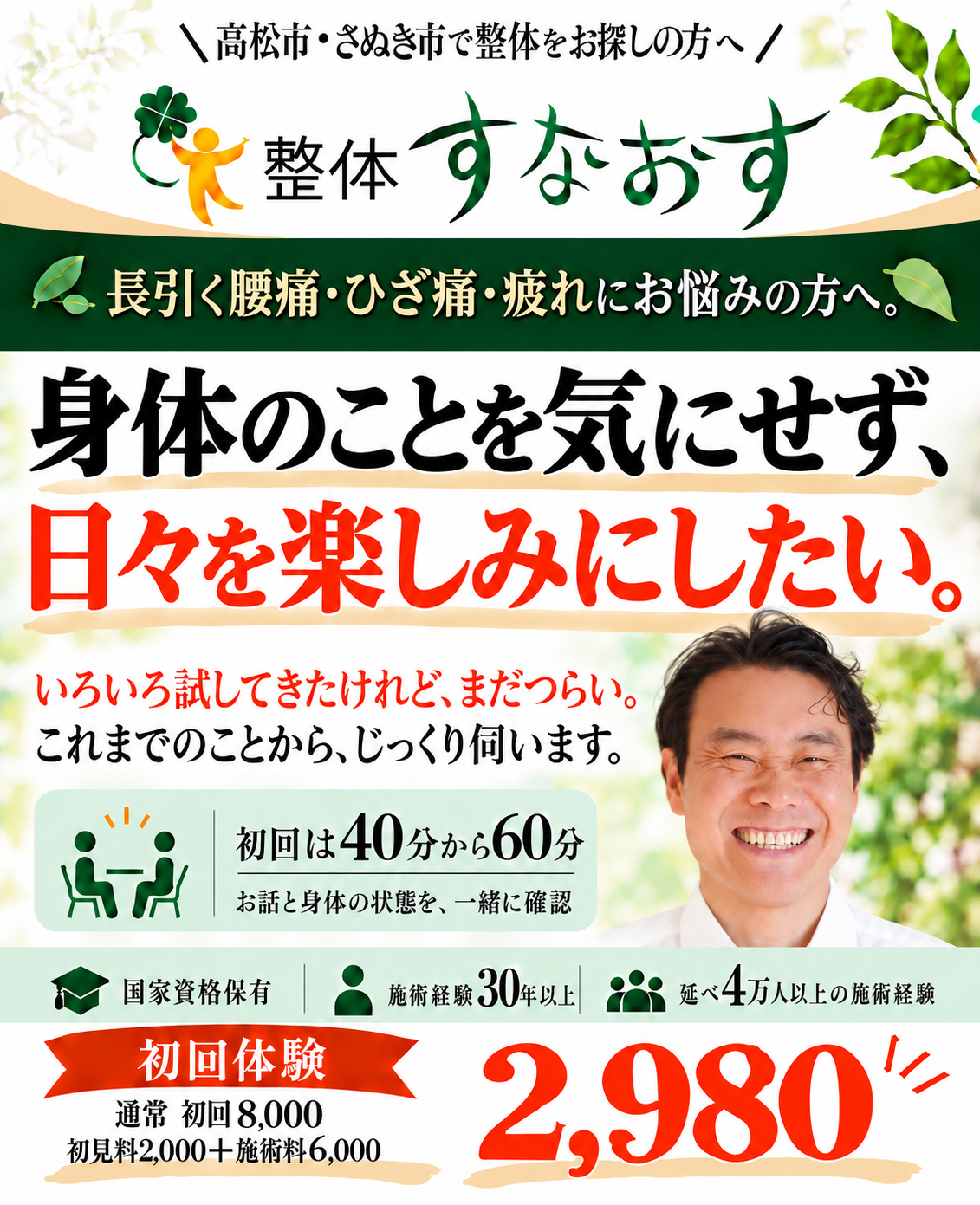 整体すなおす。長引く腰痛・ひざ痛・疲れにお悩みの方へ。身体のことを気にせず、日々を楽しみにしたい。これまでのことから、じっくり伺います。初回は40分から60分。国家資格保有、施術経験30年以上、延べ4万人以上の施術経験。通常初回8,000円(初見料2,000円+施術料6,000円)、初回体験2,980円。